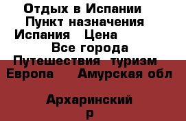 Отдых в Испании. › Пункт назначения ­ Испания › Цена ­ 9 000 - Все города Путешествия, туризм » Европа   . Амурская обл.,Архаринский р-н